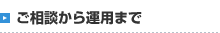 ご相談から運用まで