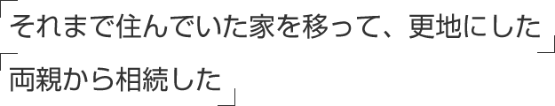 「それまで住んでいた家を移って、更地にした」「両親から相続した」