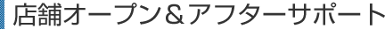 店舗オープン＆アフターサポート